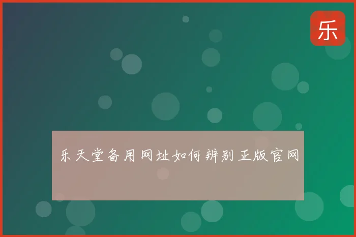 乐天堂备用网址如何辨别正版官网