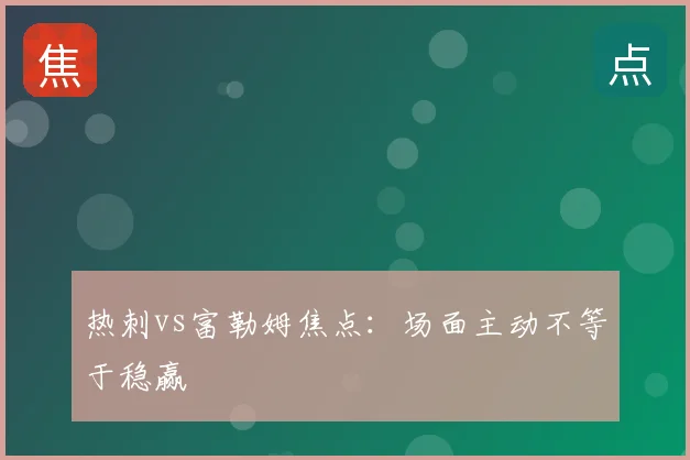 热刺vs富勒姆焦点:场面主动不等于稳赢