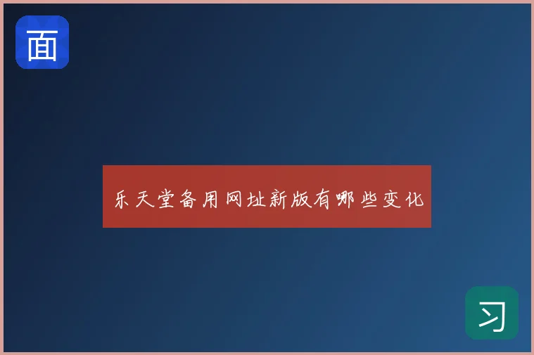 乐天堂备用网址新版有哪些变化