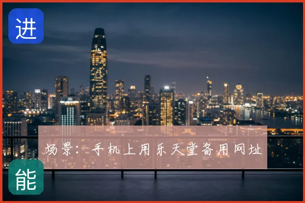 场景：手机上用乐天堂备用网址