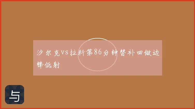 沙尔克vs拉科第86分钟替补回做边锋低射