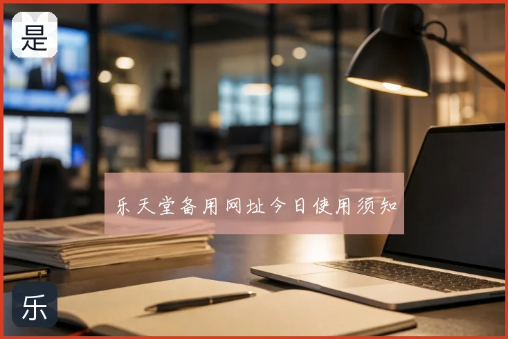 乐天堂备用网址今日使用须知